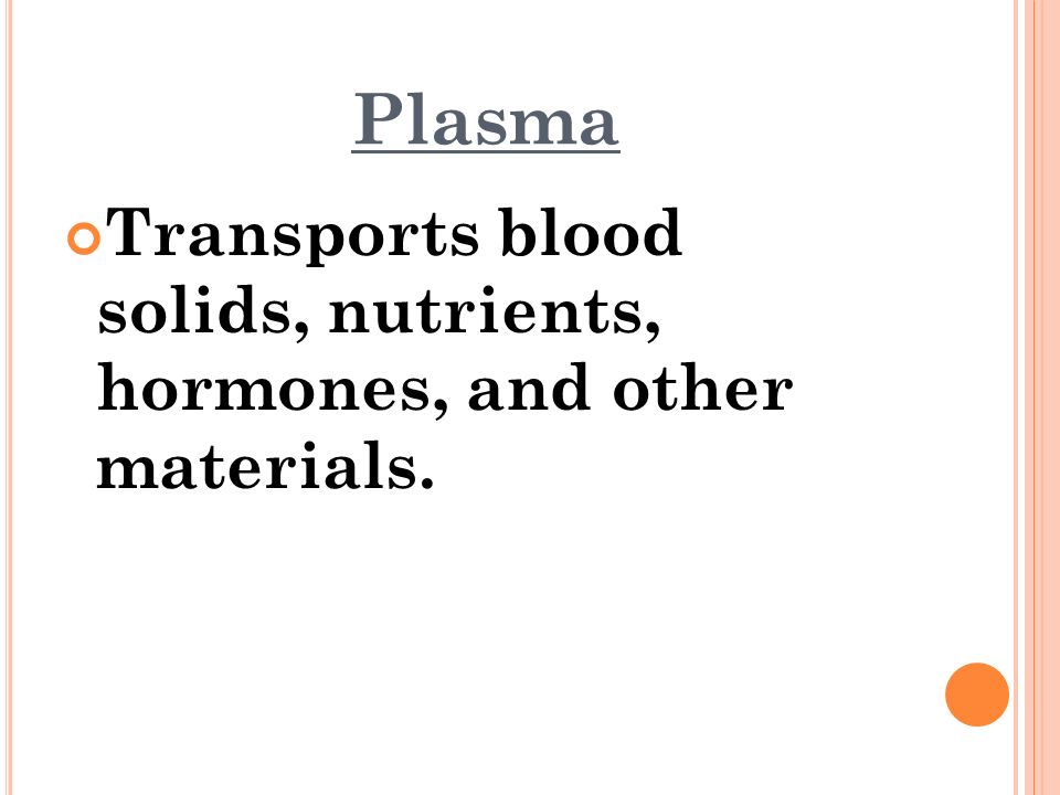 Plasma Transports blood solids, nutrients, hormones, and other materials.