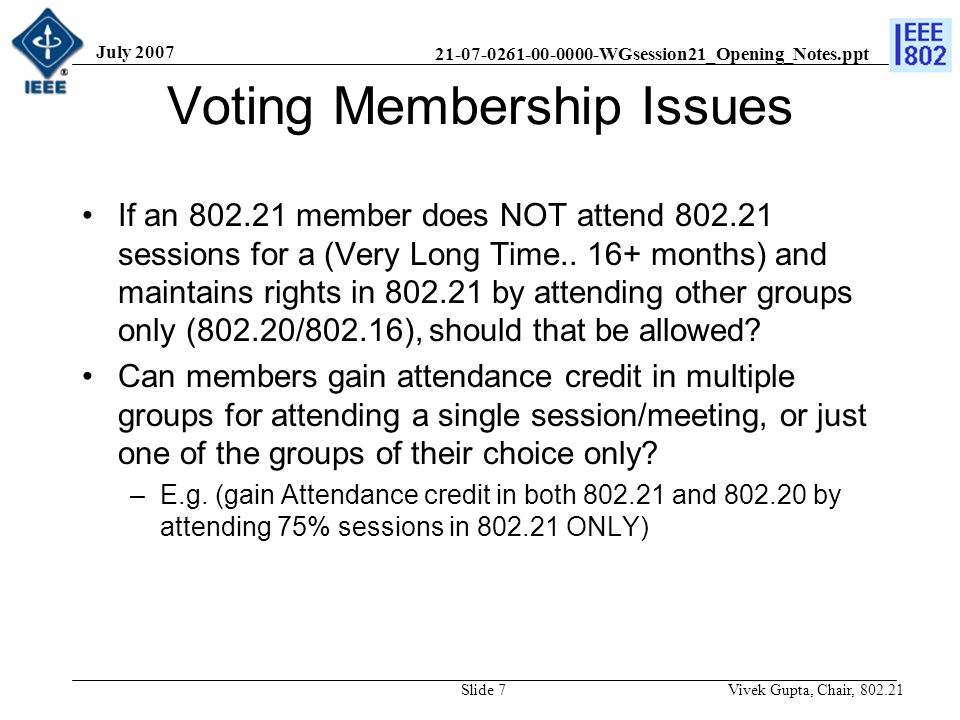 WGsession21_Opening_Notes.ppt July 2007 Vivek Gupta, Chair, Slide 7 Voting Membership Issues If an member does NOT attend sessions for a (Very Long Time..