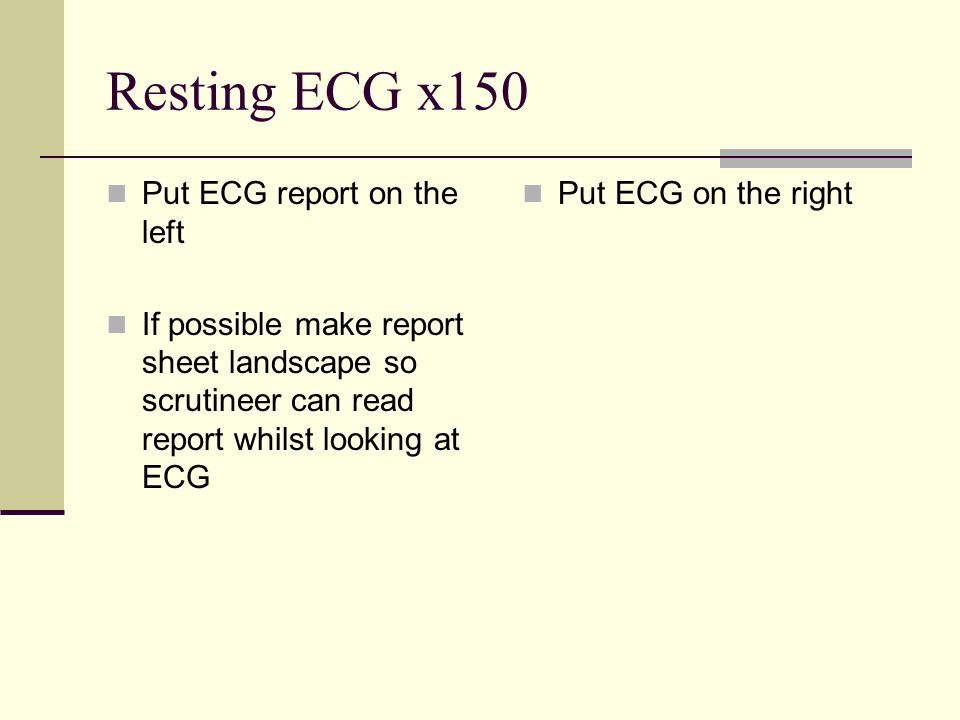 Resting ECG x150 Put ECG report on the left If possible make report sheet landscape so scrutineer can read report whilst looking at ECG Put ECG on the right