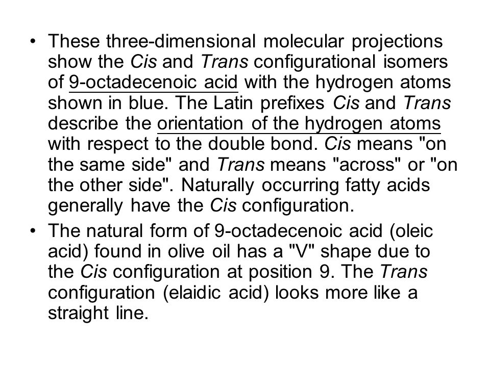 These three-dimensional molecular projections show the Cis and Trans configurational isomers of 9-octadecenoic acid with the hydrogen atoms shown in blue.
