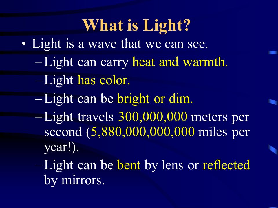 WHAT DO WE KNOW ABOUT LIGHT?. What is Light? Light is a wave that we can  see. –Light can carry heat and warmth. –Light has color. –Light can be  bright. - ppt