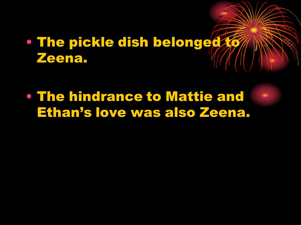 The pickle dish belonged to Zeena. The hindrance to Mattie and Ethan’s love was also Zeena.