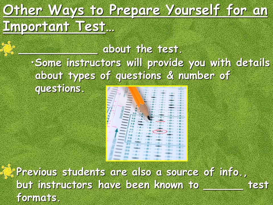 Other Ways to Prepare Yourself for an Important Test… ____________ about the test.