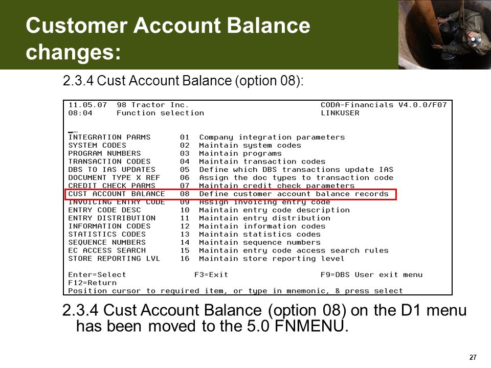 Customer Account Balance changes: Cust Account Balance (option 08): Cust Account Balance (option 08) on the D1 menu has been moved to the 5.0 FNMENU.