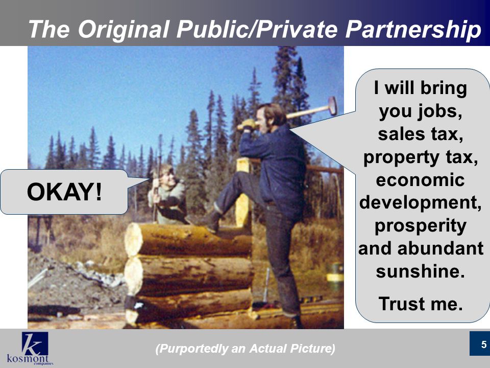 5 The Original Public/Private Partnership 5 I will bring you jobs, sales tax, property tax, economic development, prosperity and abundant sunshine.