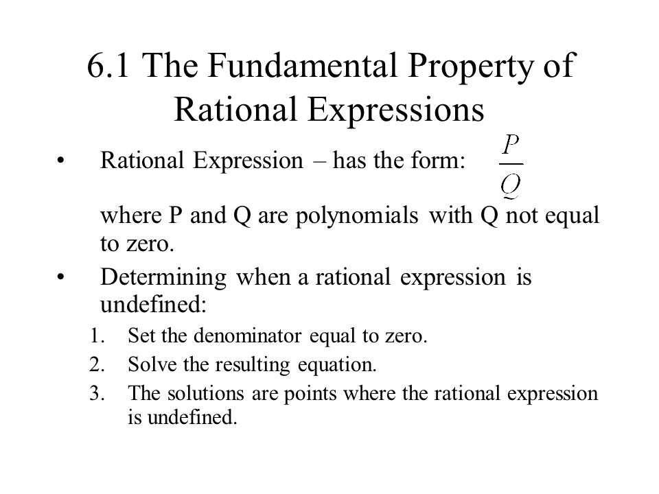 6.1 The Fundamental Property of Rational Expressions Rational Expression – has the form: where P and Q are polynomials with Q not equal to zero.