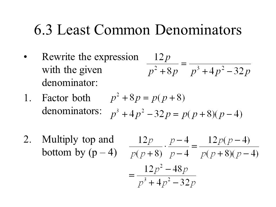 6.3 Least Common Denominators Rewrite the expression with the given denominator: 1.Factor both denominators: 2.Multiply top and bottom by (p – 4)