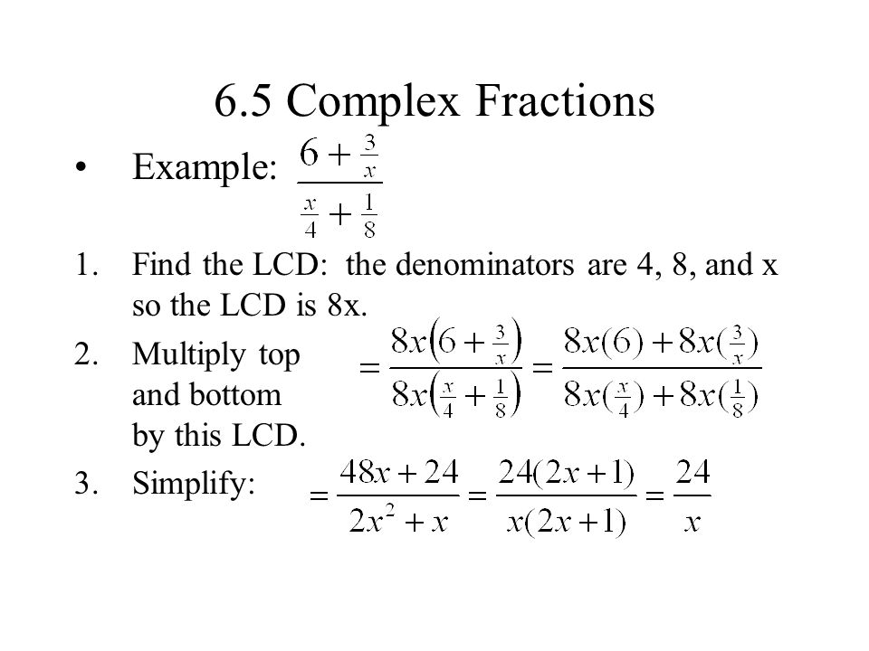 6.5 Complex Fractions Example: 1.Find the LCD: the denominators are 4, 8, and x so the LCD is 8x.