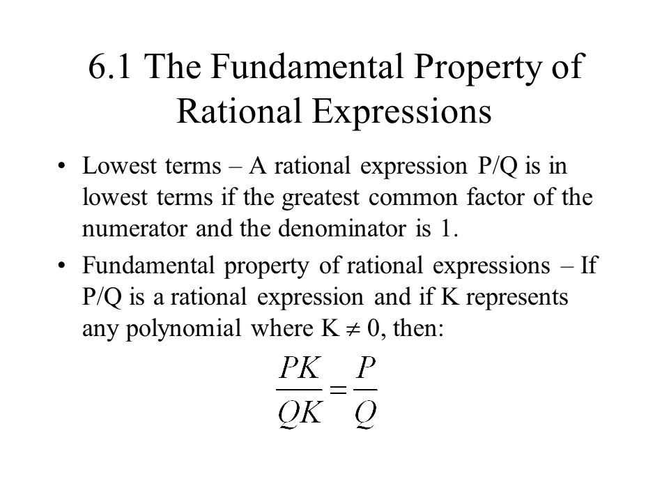 6.1 The Fundamental Property of Rational Expressions Lowest terms – A rational expression P/Q is in lowest terms if the greatest common factor of the numerator and the denominator is 1.