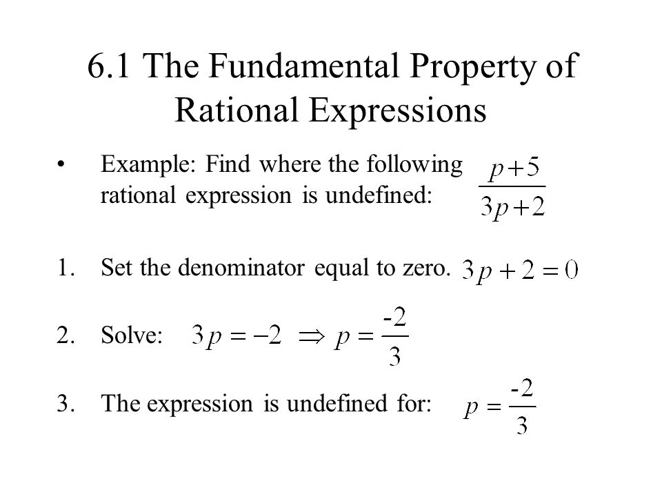 6.1 The Fundamental Property of Rational Expressions Example: Find where the following rational expression is undefined: 1.Set the denominator equal to zero.