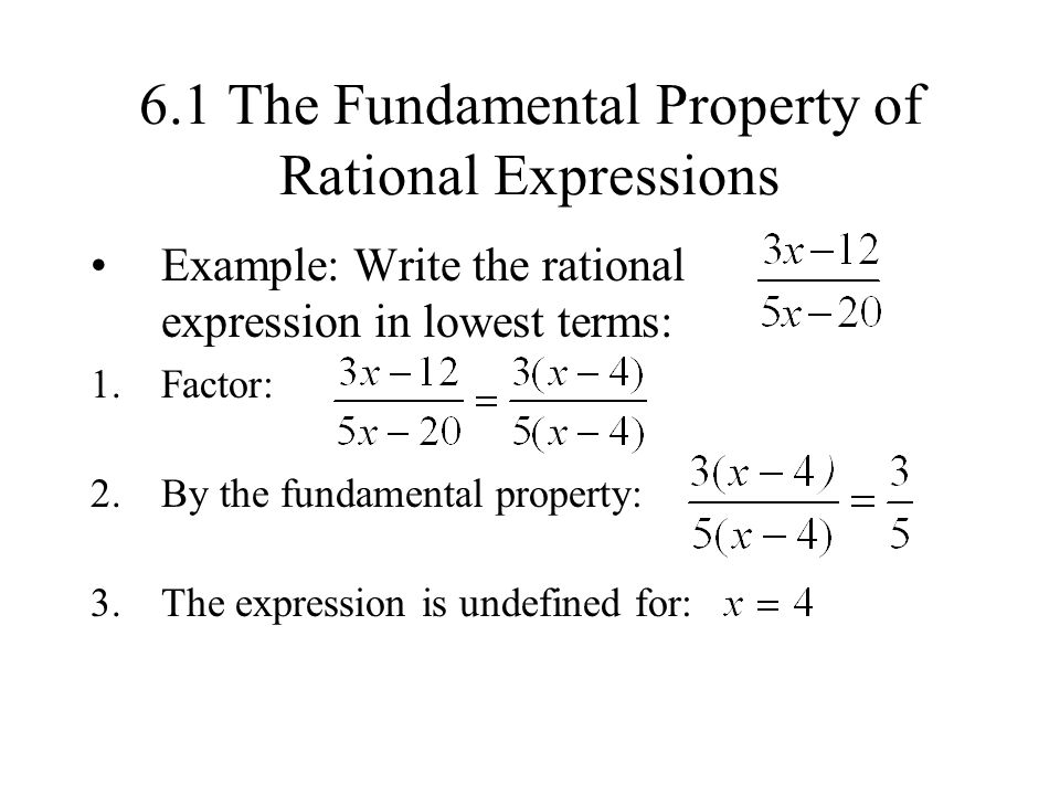 6.1 The Fundamental Property of Rational Expressions Example: Write the rational expression in lowest terms: 1.Factor: 2.By the fundamental property: 3.The expression is undefined for: