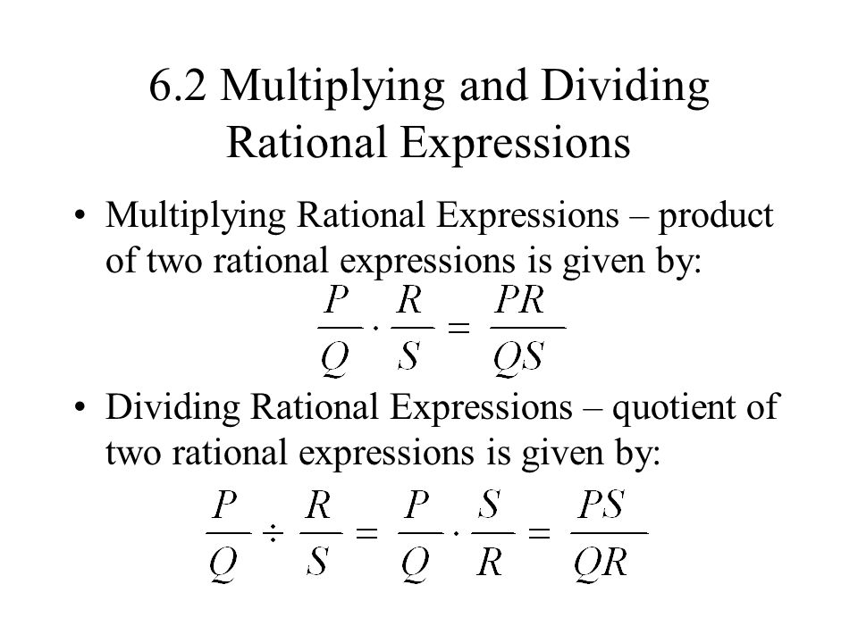 6.2 Multiplying and Dividing Rational Expressions Multiplying Rational Expressions – product of two rational expressions is given by: Dividing Rational Expressions – quotient of two rational expressions is given by: