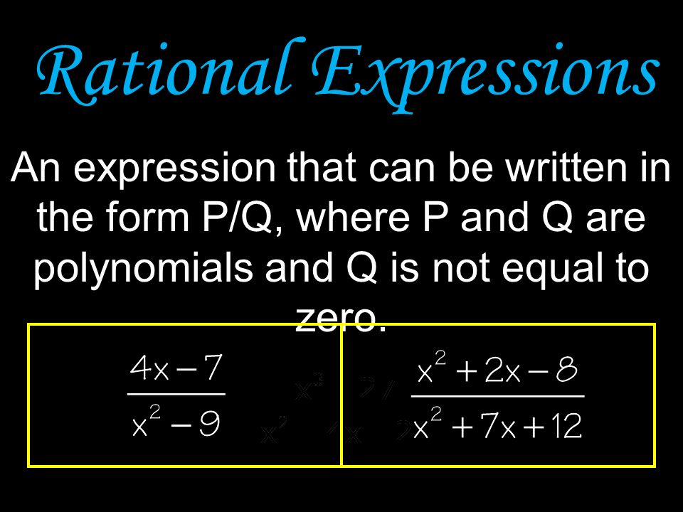Rational Expressions An expression that can be written in the form P/Q, where P and Q are polynomials and Q is not equal to zero.