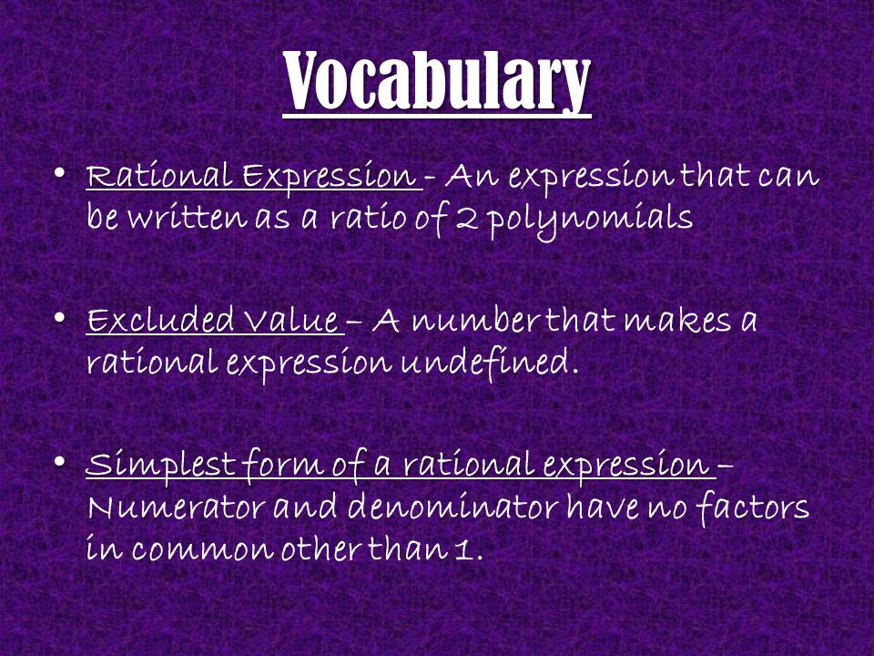 Vocabulary Rational Expression Rational Expression - An expression that can be written as a ratio of 2 polynomials Excluded Value Excluded Value – A number that makes a rational expression undefined.