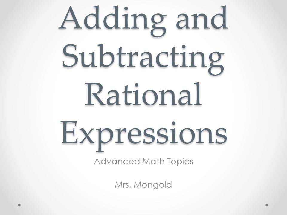 Adding and Subtracting Rational Expressions Advanced Math Topics Mrs. Mongold