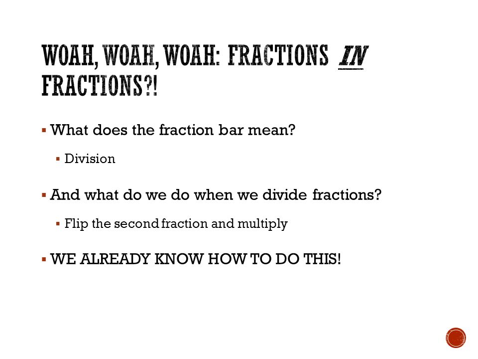 What does the fraction bar mean.  Division  And what do we do when we divide fractions.