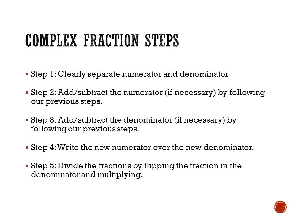  Step 1: Clearly separate numerator and denominator  Step 2: Add/subtract the numerator (if necessary) by following our previous steps.