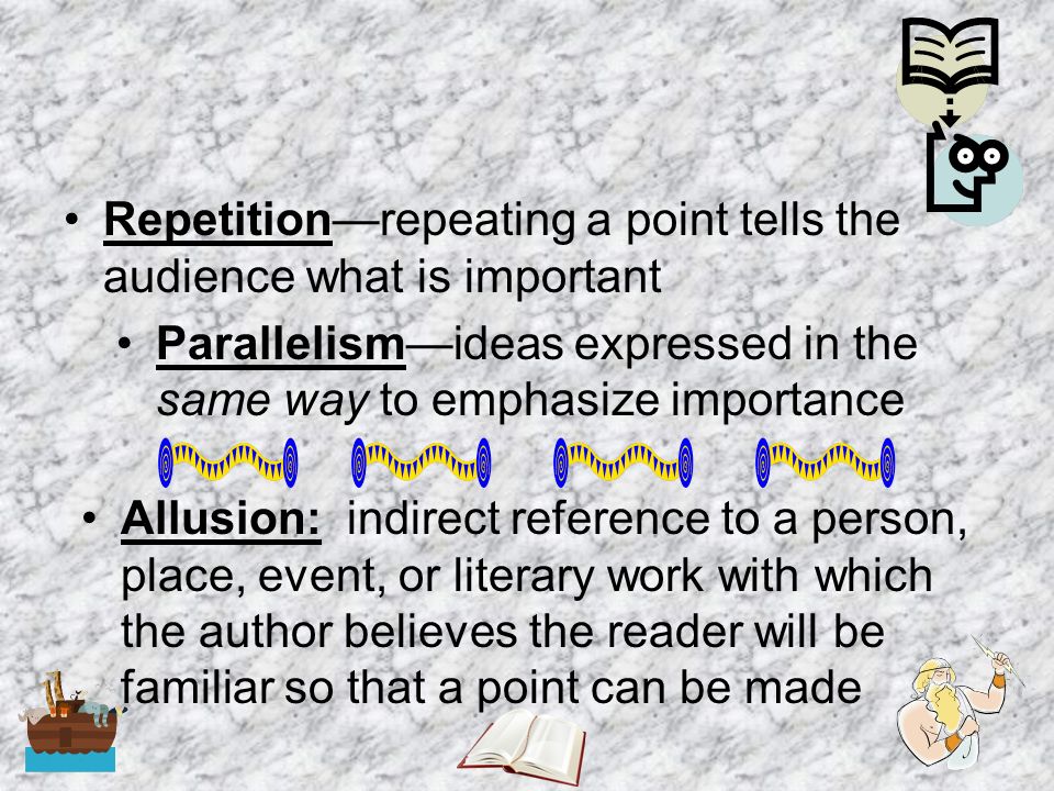 Repetition—repeating a point tells the audience what is important Parallelism—ideas expressed in the same way to emphasize importance Allusion: indirect reference to a person, place, event, or literary work with which the author believes the reader will be familiar so that a point can be made