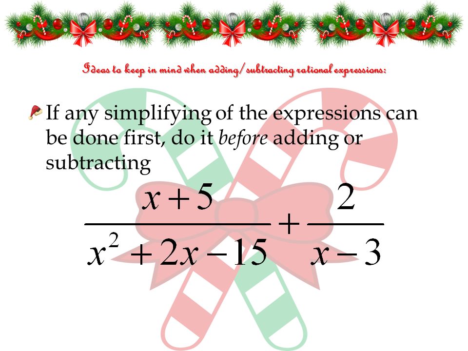 Ideas to keep in mind when adding/subtracting rational expressions: If any simplifying of the expressions can be done first, do it before adding or subtracting