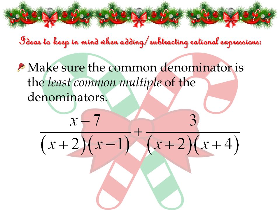 Ideas to keep in mind when adding/subtracting rational expressions: Make sure the common denominator is the least common multiple of the denominators.