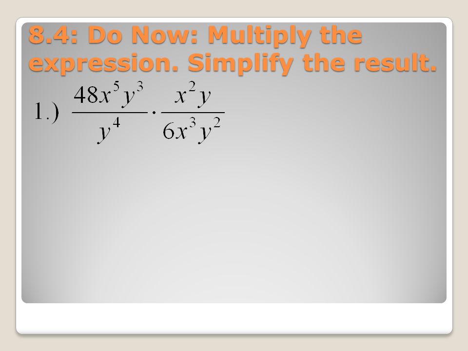 8.4: Do Now: Multiply the expression. Simplify the result.