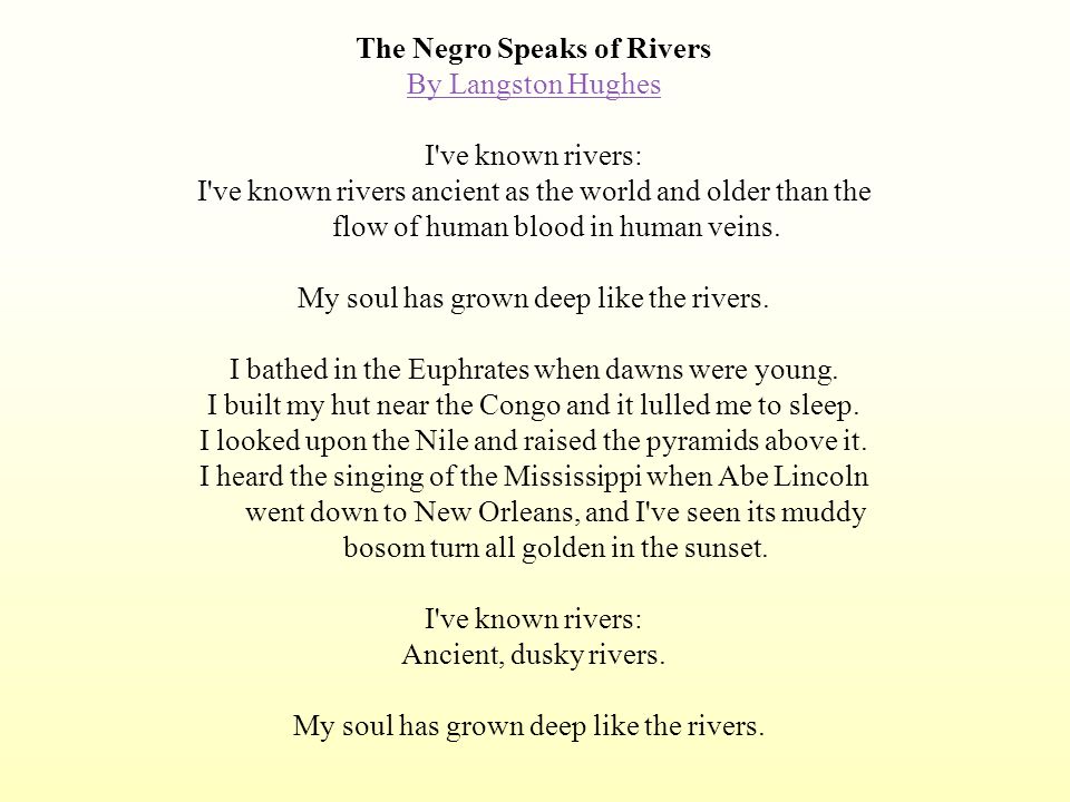 The Negro Speaks of Rivers By Langston Hughes I ve known rivers: I ve known rivers ancient as the world and older than the flow of human blood in human veins.