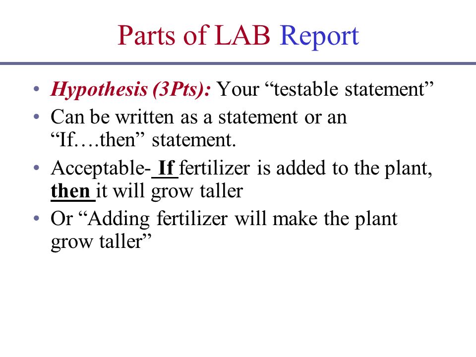 Parts of LAB Report Hypothesis (3Pts): Your testable statement Can be written as a statement or an If….then statement.