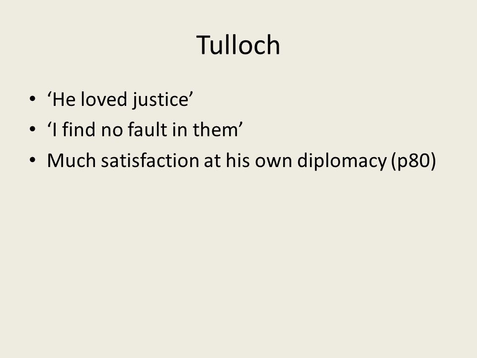 Tulloch ‘He loved justice’ ‘I find no fault in them’ Much satisfaction at his own diplomacy (p80)