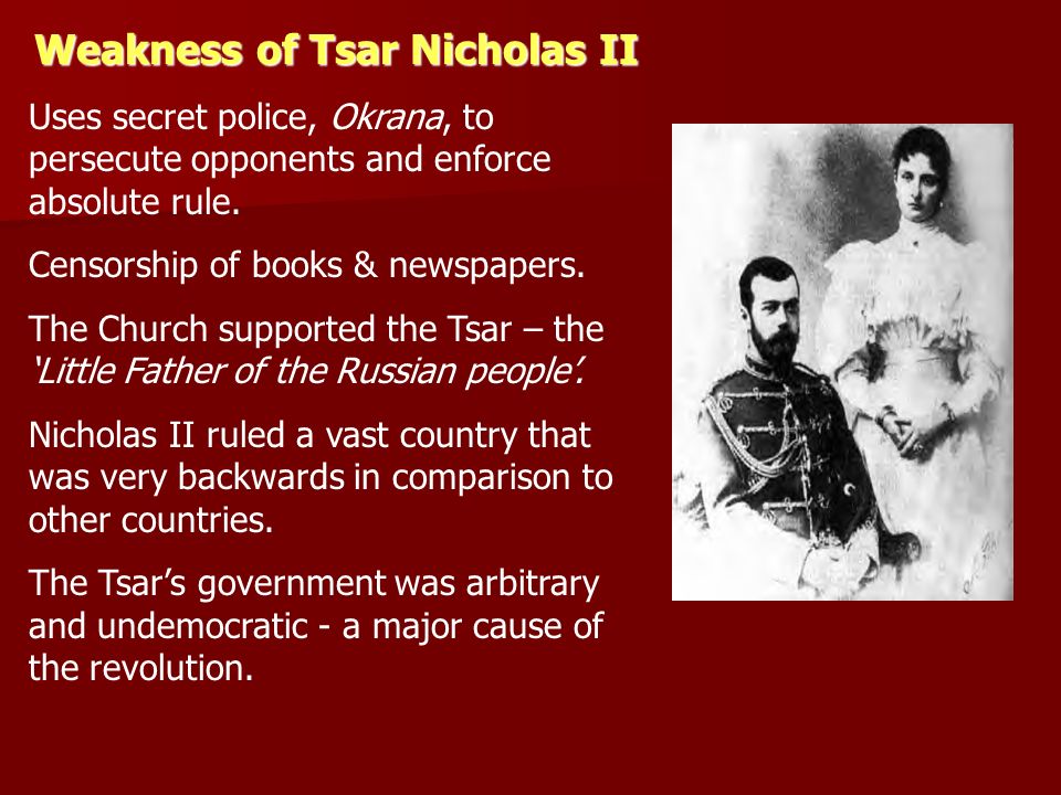 Weakness of Tsar Nicholas II Uses secret police, Okrana, to persecute opponents and enforce absolute rule.