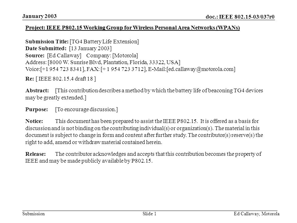 doc.: IEEE /037r0 Submission January 2003 Ed Callaway, Motorola Slide 1 Project: IEEE P Working Group for Wireless Personal Area Networks (WPANs) Submission Title: [TG4 Battery Life Extension] Date Submitted: [13 January 2003] Source: [Ed Callaway] Company: [Motorola] Address: [8000 W.