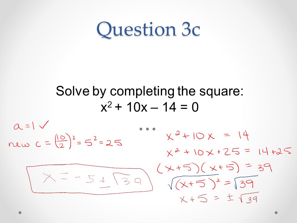 Question 3c Solve by completing the square: x x – 14 = 0