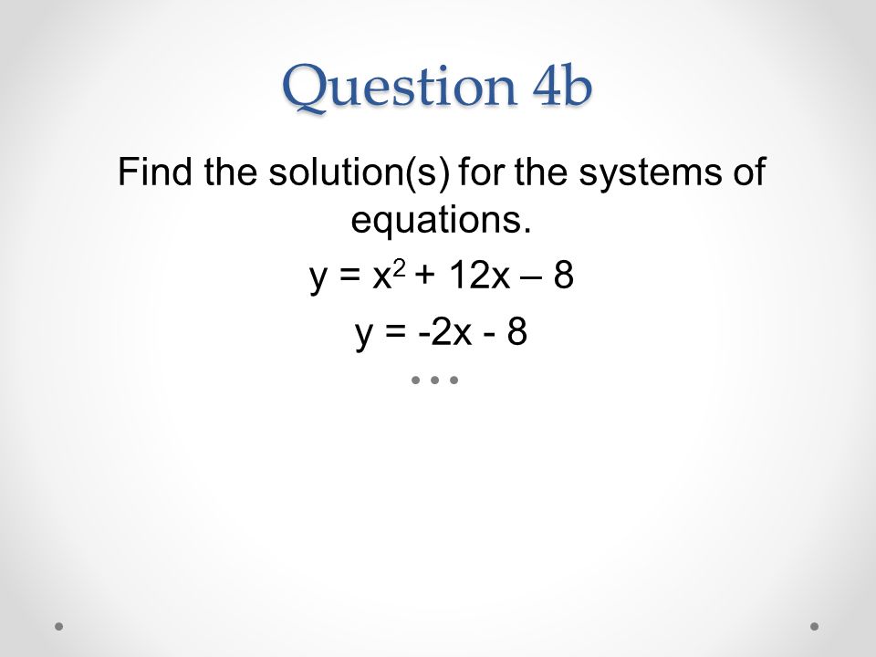 Question 4b Find the solution(s) for the systems of equations. y = x x – 8 y = -2x - 8