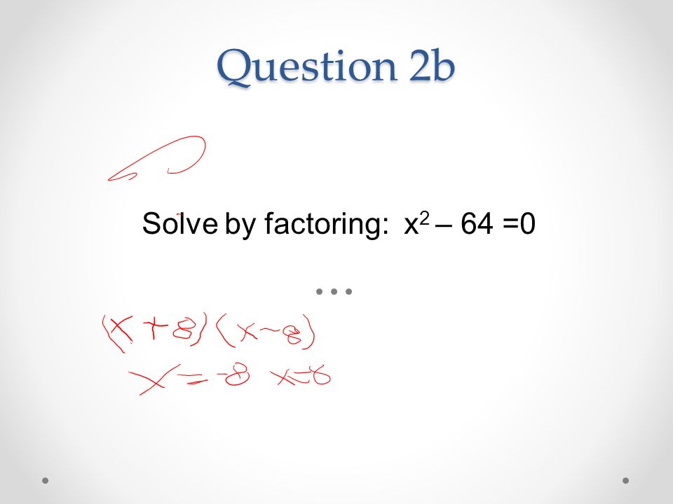 Question 2b Solve by factoring: x 2 – 64 =0