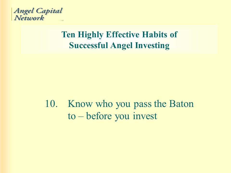 10.Know who you pass the Baton to – before you invest Ten Highly Effective Habits of Successful Angel Investing