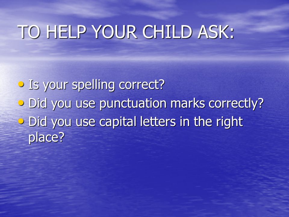 TO HELP YOUR CHILD ASK: Is your spelling correct. Is your spelling correct.