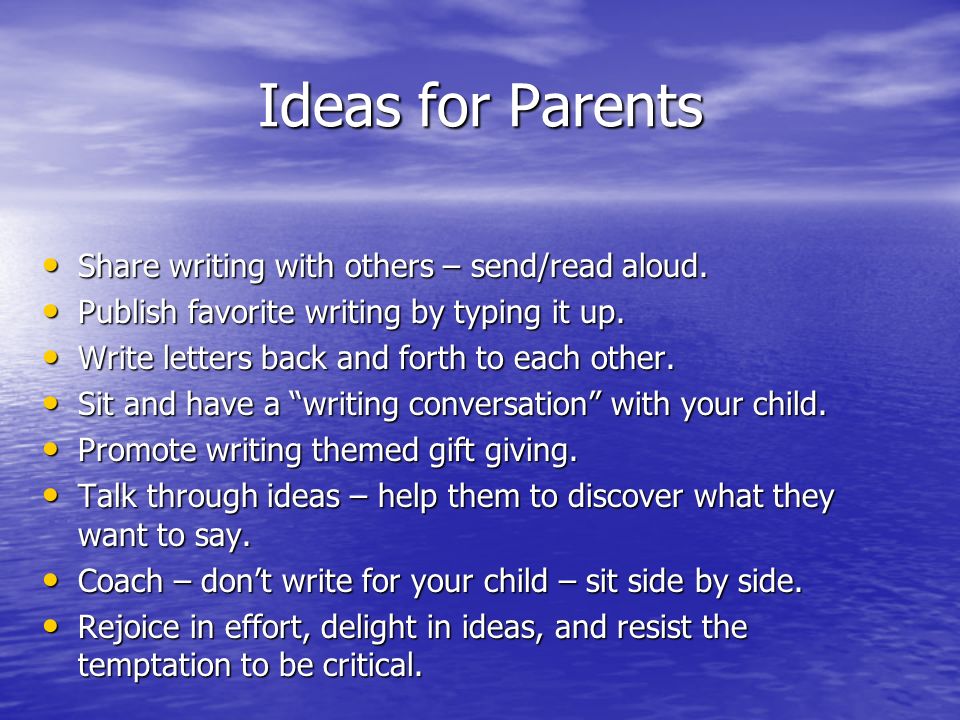 Ideas for Parents Share writing with others – send/read aloud.