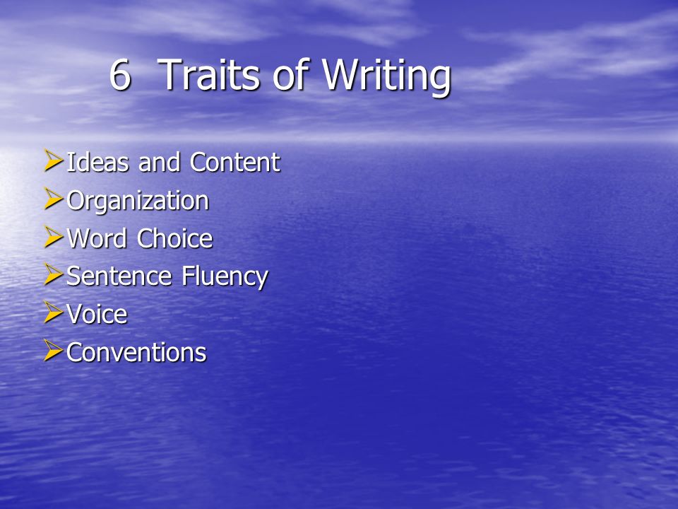 6 Traits of Writing  Ideas and Content  Organization  Word Choice  Sentence Fluency  Voice  Conventions