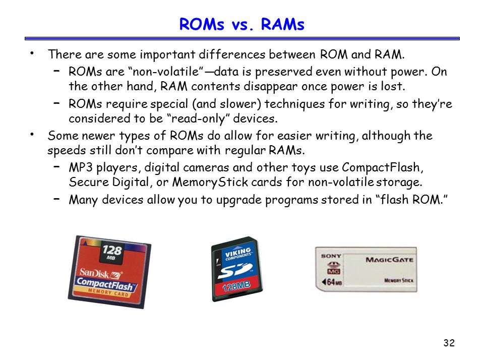 32 ROMs vs. RAMs There are some important differences between ROM and RAM.