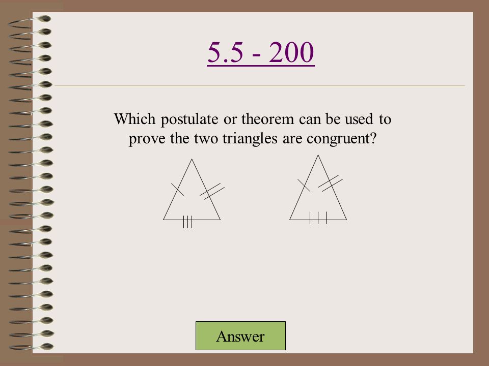 5.5 – 100– 100 Answer Which postulate or theorem can be used to prove the two triangles are congruent