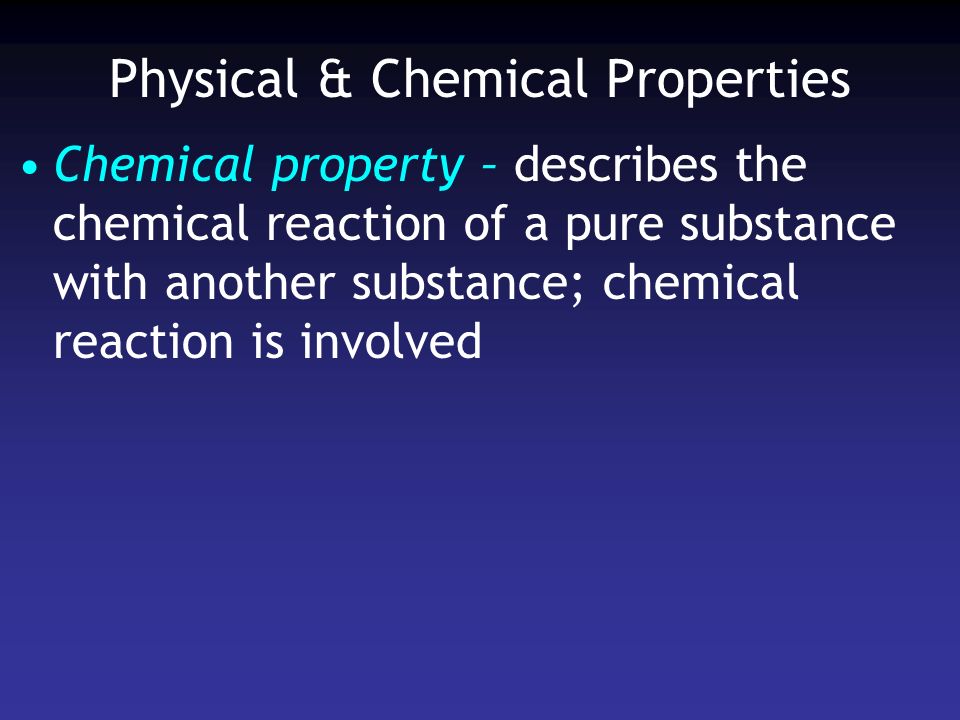 Physical & Chemical Properties Chemical property – describes the chemical reaction of a pure substance with another substance; chemical reaction is involved