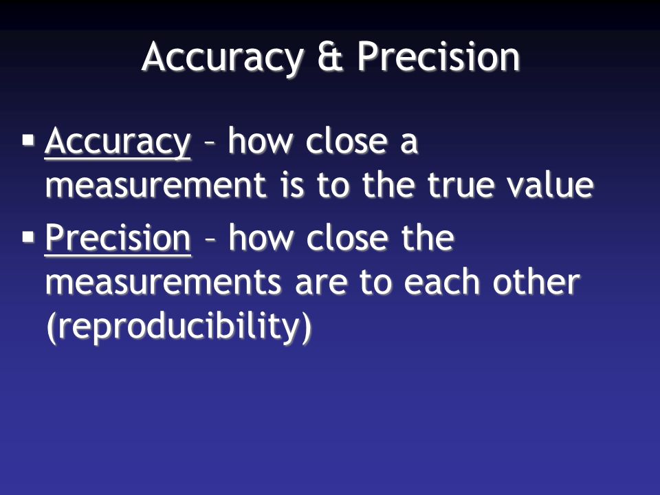 Accuracy & Precision  Accuracy – how close a measurement is to the true value  Precision – how close the measurements are to each other (reproducibility)