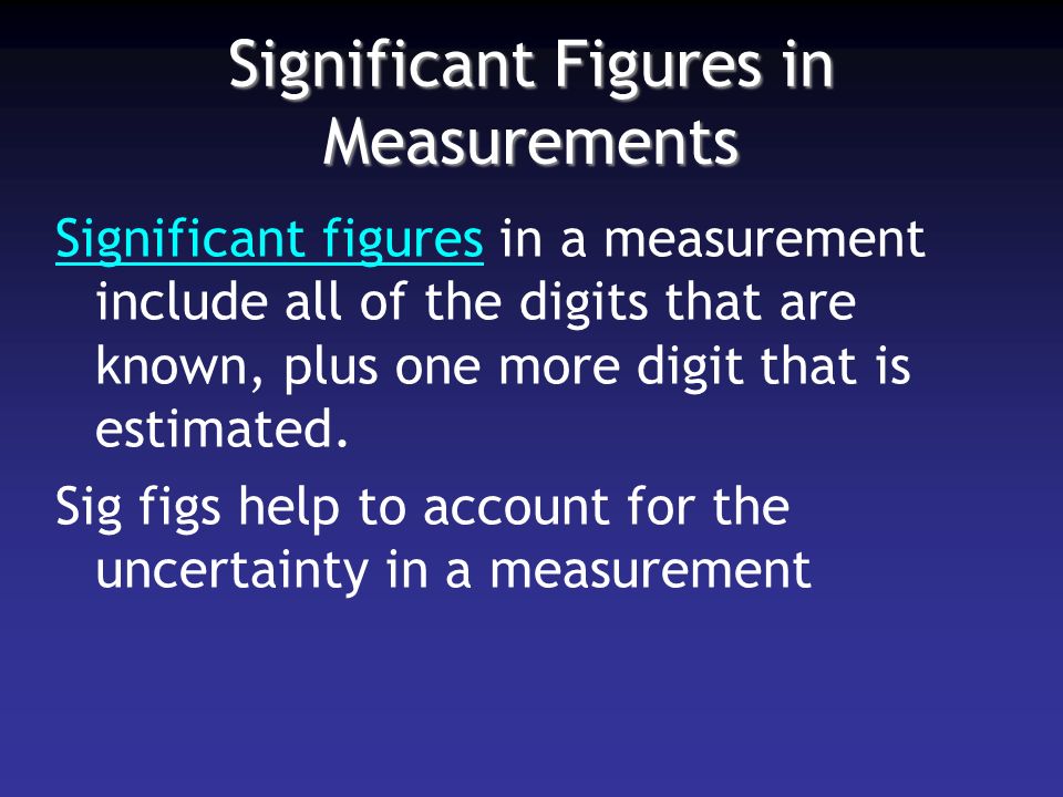 Significant Figures in Measurements Significant figures in a measurement include all of the digits that are known, plus one more digit that is estimated.