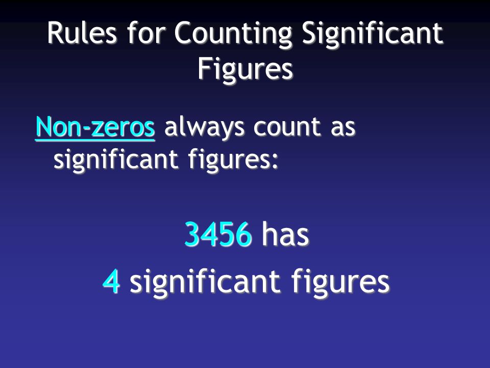 Rules for Counting Significant Figures Non-zeros always count as significant figures: 3456 has 4 significant figures