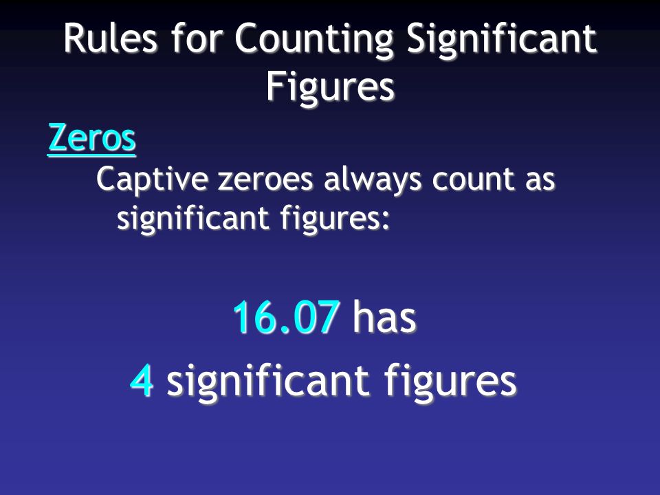 Rules for Counting Significant Figures Zeros Captive zeroes always count as significant figures: has 4 significant figures