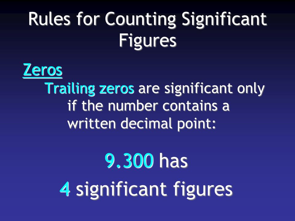 Rules for Counting Significant Figures Zeros Trailing zeros are significant only if the number contains a written decimal point: has 4 significant figures