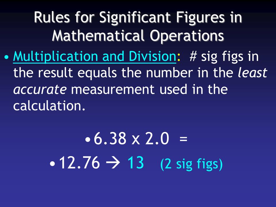 Rules for Significant Figures in Mathematical Operations Multiplication and Division: # sig figs in the result equals the number in the least accurate measurement used in the calculation.