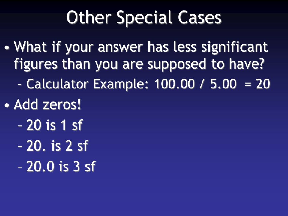 Other Special Cases What if your answer has less significant figures than you are supposed to have What if your answer has less significant figures than you are supposed to have.