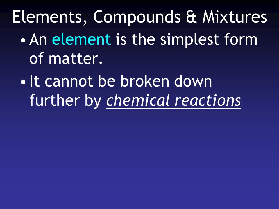 Elements, Compounds & Mixtures An element is the simplest form of matter.