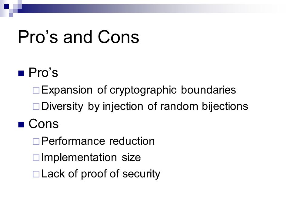 Pro’s and Cons Pro’s  Expansion of cryptographic boundaries  Diversity by injection of random bijections Cons  Performance reduction  Implementation size  Lack of proof of security