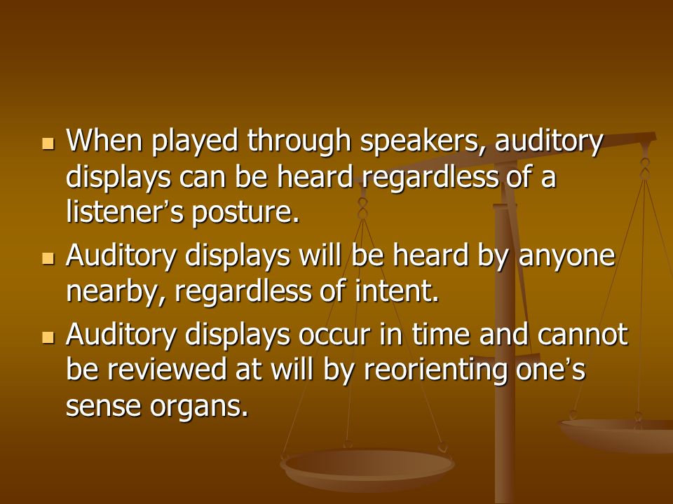 When played through speakers, auditory displays can be heard regardless of a listener ’ s posture.